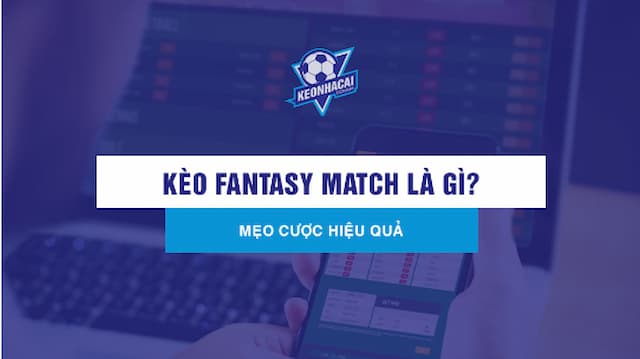 Kèo Fantasy Match là gì? Hướng dẫn và thông tin chi tiết 5 Khái niệm và hoạt động của kèo Fantasy Match