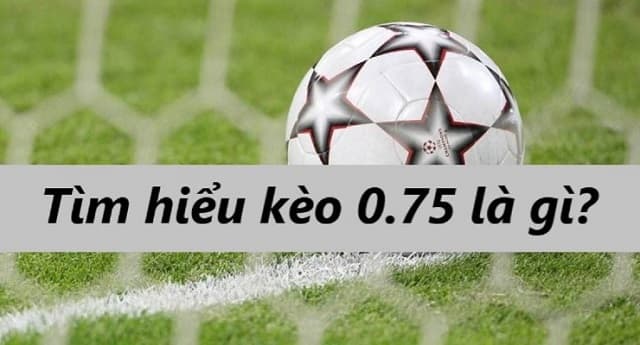 Kèo 0.75 Là Gì? Tìm Hiểu Về Cách Chơi Và Kinh Nghiệm Đánh Kèo Chấp 0.75 5 Khái niệm kèo 0.75 là gì